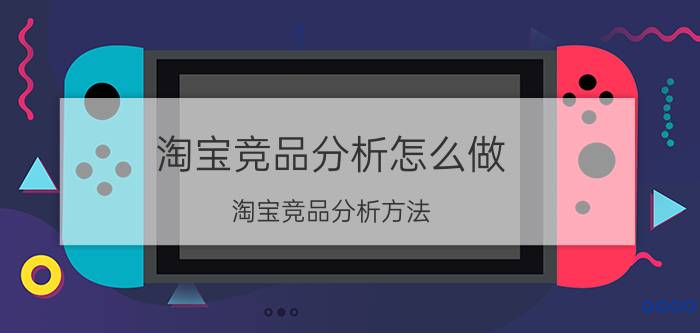 淘宝竞品分析怎么做 淘宝竞品分析方法